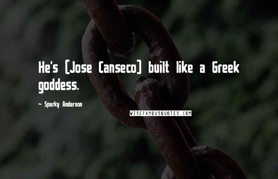 Sparky Anderson Quotes: He's (Jose Canseco) built like a Greek goddess.