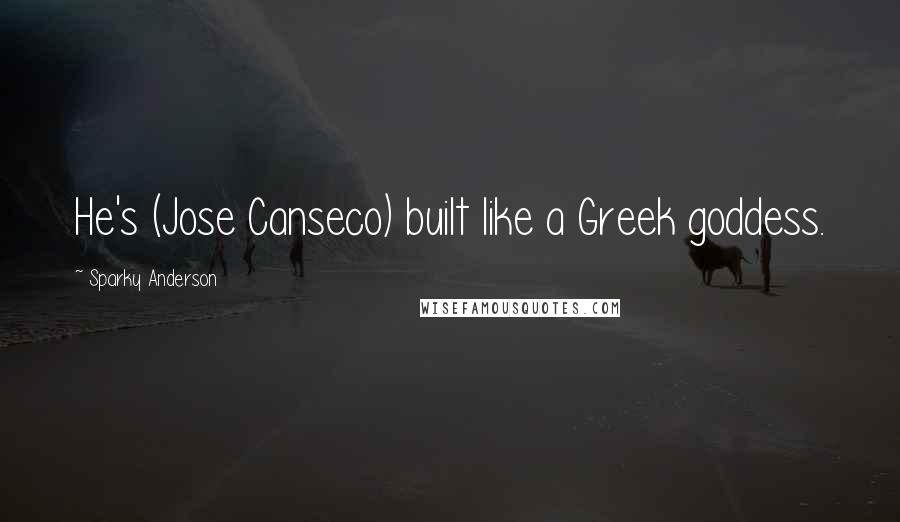 Sparky Anderson Quotes: He's (Jose Canseco) built like a Greek goddess.