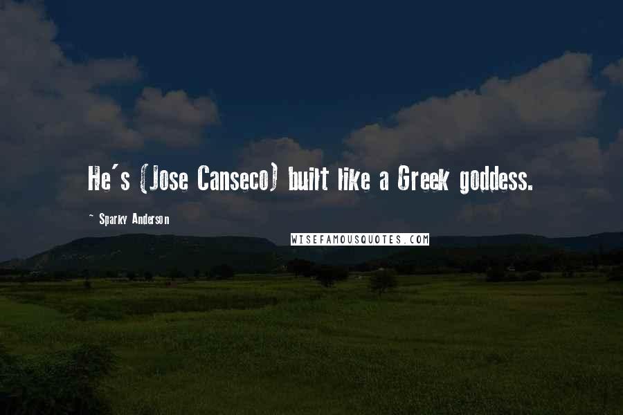 Sparky Anderson Quotes: He's (Jose Canseco) built like a Greek goddess.