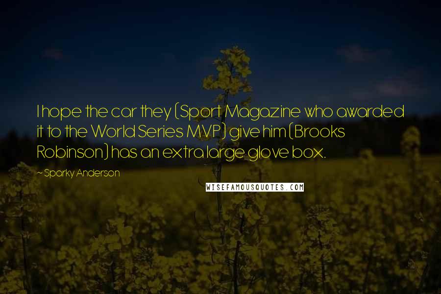 Sparky Anderson Quotes: I hope the car they (Sport Magazine who awarded it to the World Series MVP) give him (Brooks Robinson) has an extra large glove box.