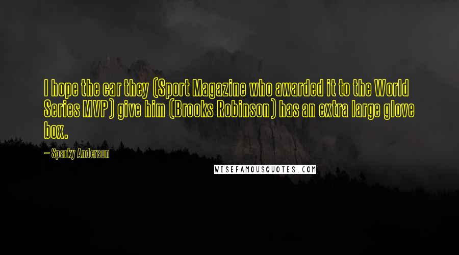 Sparky Anderson Quotes: I hope the car they (Sport Magazine who awarded it to the World Series MVP) give him (Brooks Robinson) has an extra large glove box.