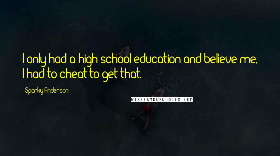 Sparky Anderson Quotes: I only had a high school education and believe me, I had to cheat to get that.