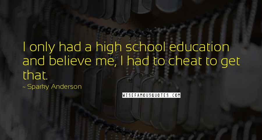 Sparky Anderson Quotes: I only had a high school education and believe me, I had to cheat to get that.