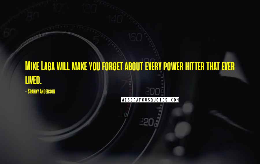 Sparky Anderson Quotes: Mike Laga will make you forget about every power hitter that ever lived.