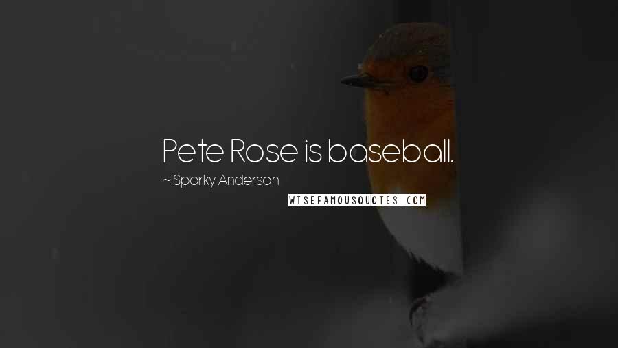 Sparky Anderson Quotes: Pete Rose is baseball.