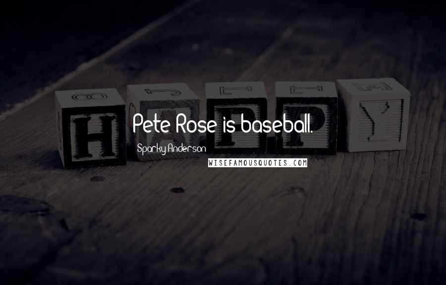 Sparky Anderson Quotes: Pete Rose is baseball.