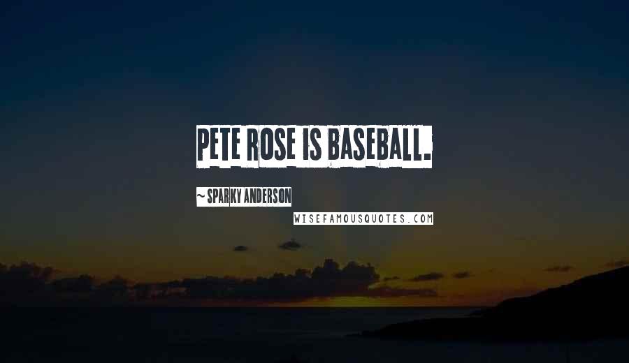 Sparky Anderson Quotes: Pete Rose is baseball.