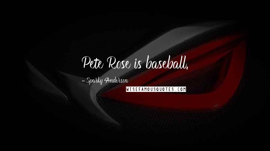 Sparky Anderson Quotes: Pete Rose is baseball.