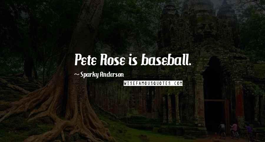 Sparky Anderson Quotes: Pete Rose is baseball.