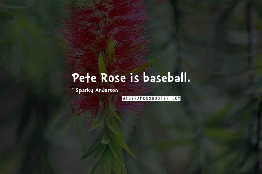 Sparky Anderson Quotes: Pete Rose is baseball.