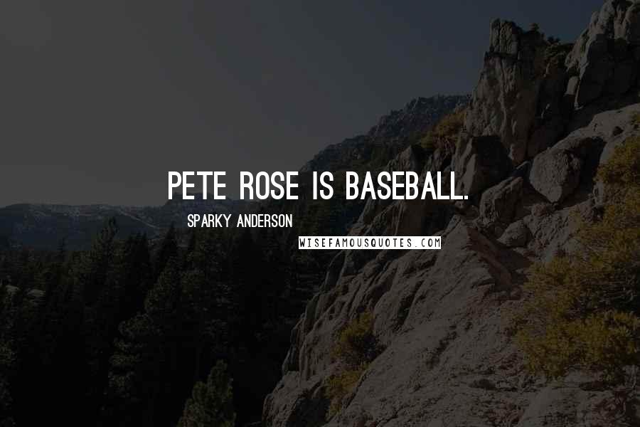 Sparky Anderson Quotes: Pete Rose is baseball.