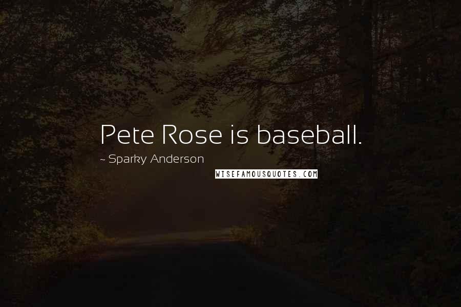 Sparky Anderson Quotes: Pete Rose is baseball.