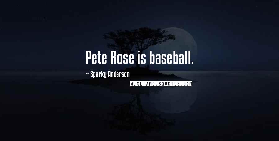 Sparky Anderson Quotes: Pete Rose is baseball.