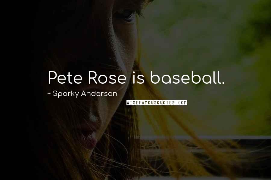 Sparky Anderson Quotes: Pete Rose is baseball.