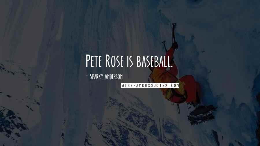 Sparky Anderson Quotes: Pete Rose is baseball.