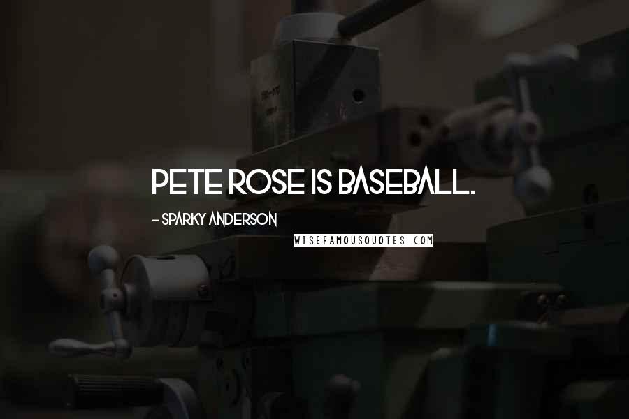 Sparky Anderson Quotes: Pete Rose is baseball.