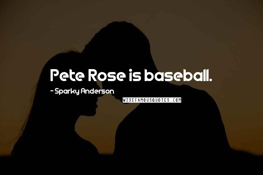 Sparky Anderson Quotes: Pete Rose is baseball.