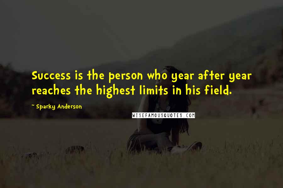 Sparky Anderson Quotes: Success is the person who year after year reaches the highest limits in his field.