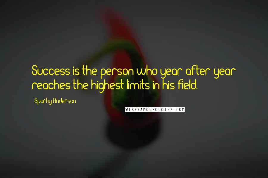 Sparky Anderson Quotes: Success is the person who year after year reaches the highest limits in his field.