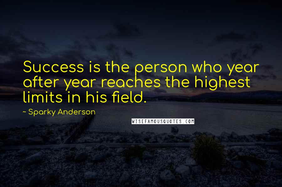 Sparky Anderson Quotes: Success is the person who year after year reaches the highest limits in his field.