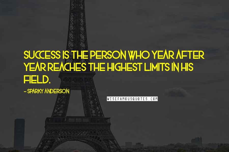 Sparky Anderson Quotes: Success is the person who year after year reaches the highest limits in his field.