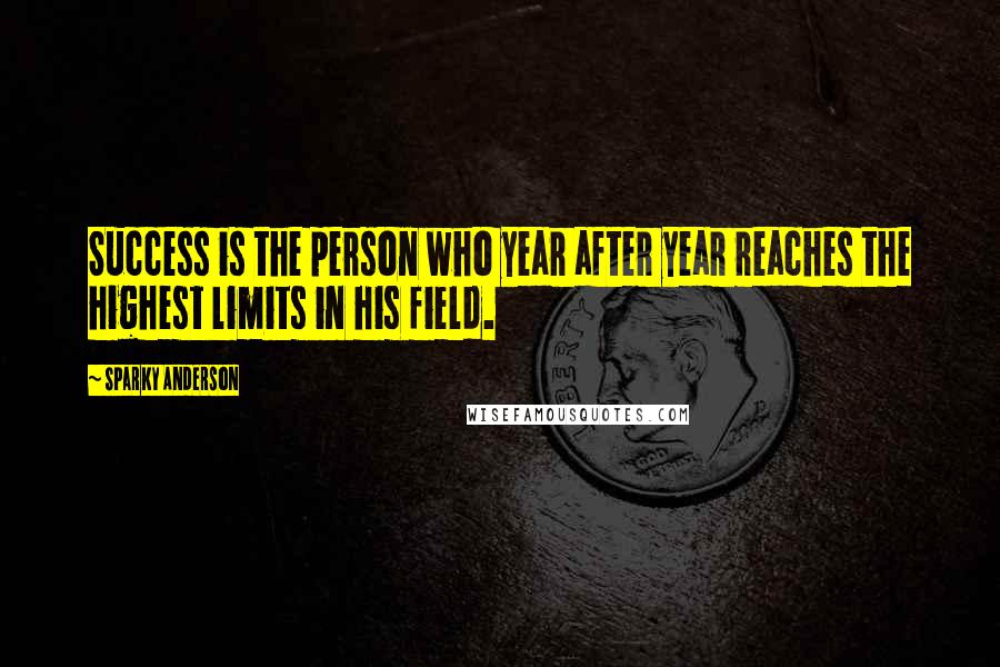 Sparky Anderson Quotes: Success is the person who year after year reaches the highest limits in his field.