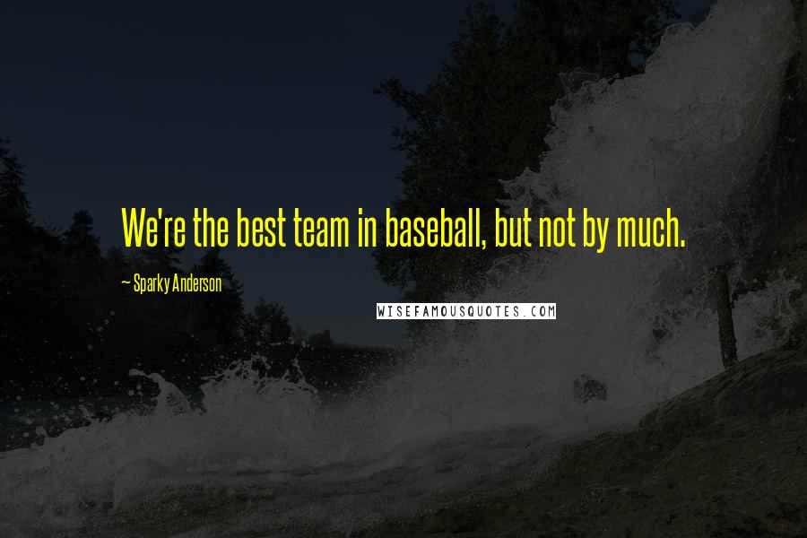 Sparky Anderson Quotes: We're the best team in baseball, but not by much.