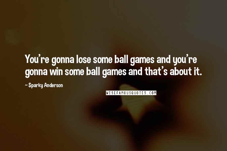 Sparky Anderson Quotes: You're gonna lose some ball games and you're gonna win some ball games and that's about it.