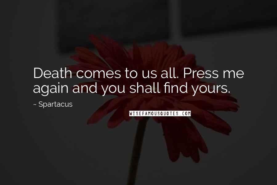 Spartacus Quotes: Death comes to us all. Press me again and you shall find yours.