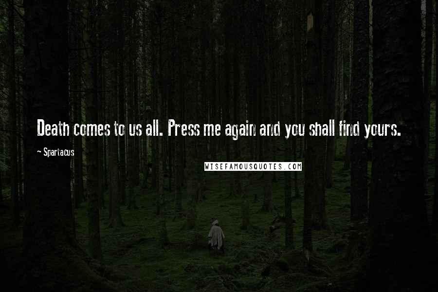 Spartacus Quotes: Death comes to us all. Press me again and you shall find yours.