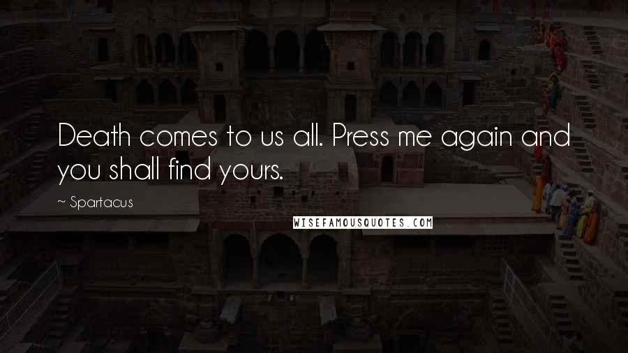 Spartacus Quotes: Death comes to us all. Press me again and you shall find yours.