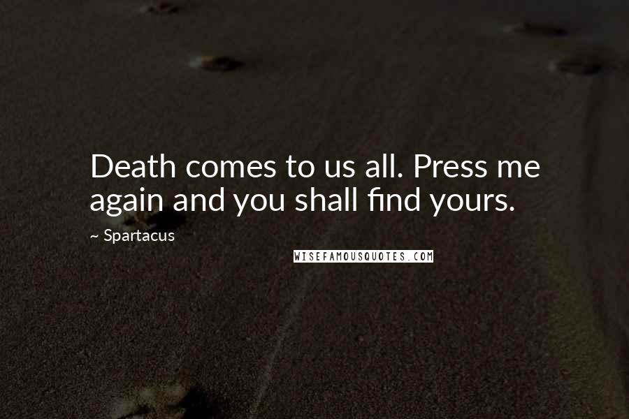 Spartacus Quotes: Death comes to us all. Press me again and you shall find yours.