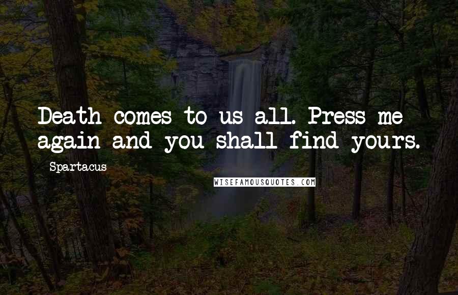 Spartacus Quotes: Death comes to us all. Press me again and you shall find yours.