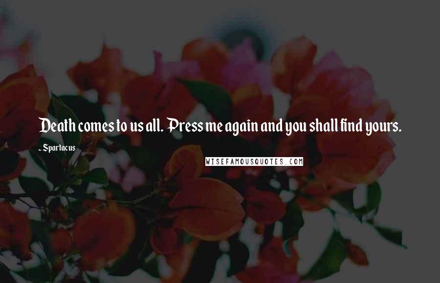 Spartacus Quotes: Death comes to us all. Press me again and you shall find yours.