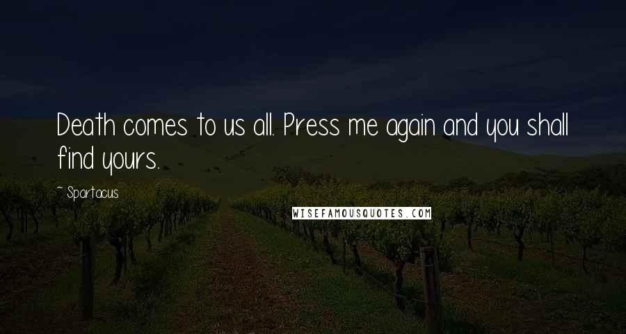 Spartacus Quotes: Death comes to us all. Press me again and you shall find yours.