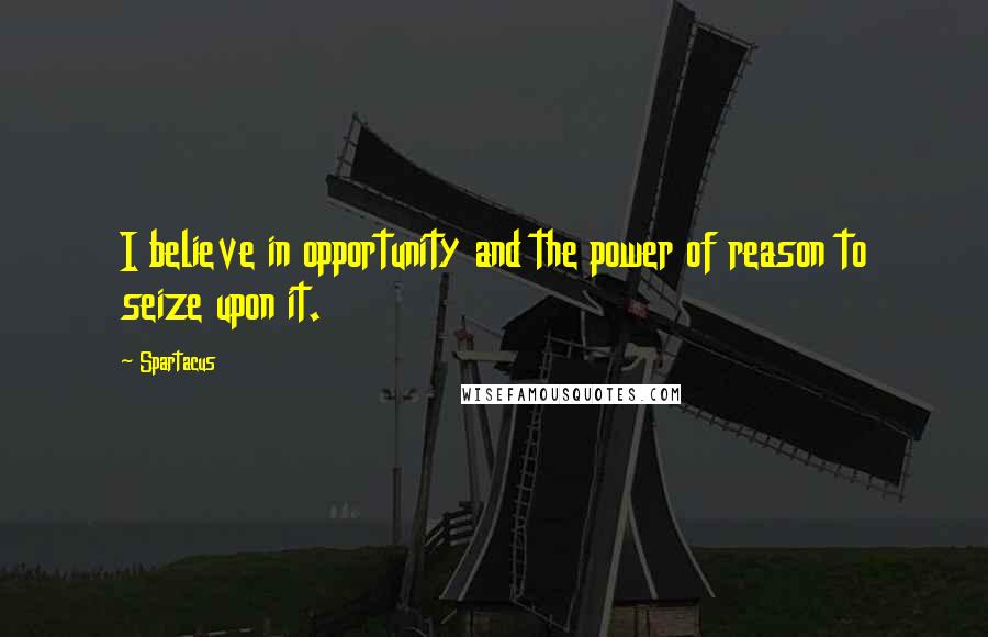 Spartacus Quotes: I believe in opportunity and the power of reason to seize upon it.