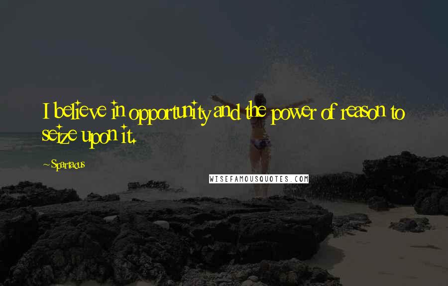 Spartacus Quotes: I believe in opportunity and the power of reason to seize upon it.