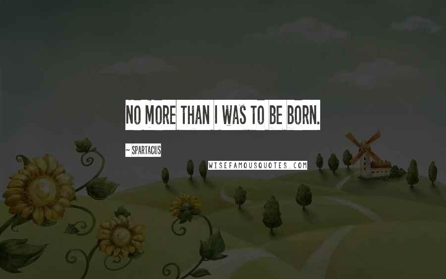 Spartacus Quotes: No more than I was to be born.