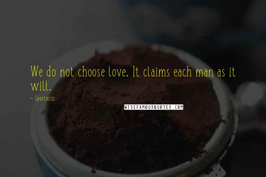 Spartacus Quotes: We do not choose love. It claims each man as it will.