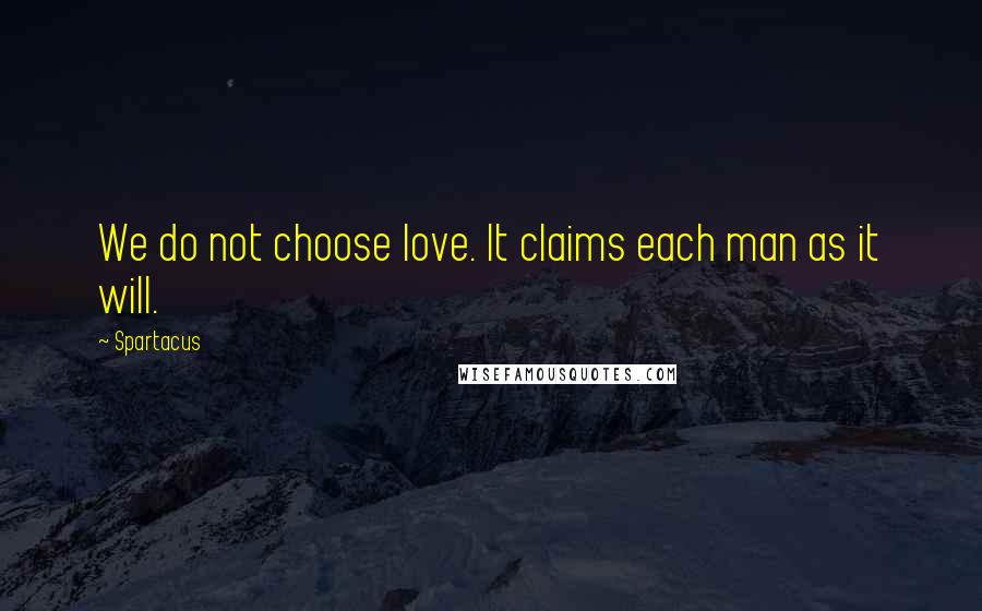 Spartacus Quotes: We do not choose love. It claims each man as it will.