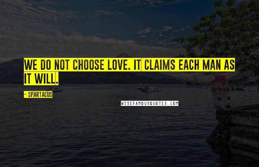 Spartacus Quotes: We do not choose love. It claims each man as it will.