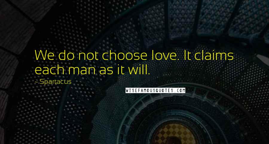 Spartacus Quotes: We do not choose love. It claims each man as it will.
