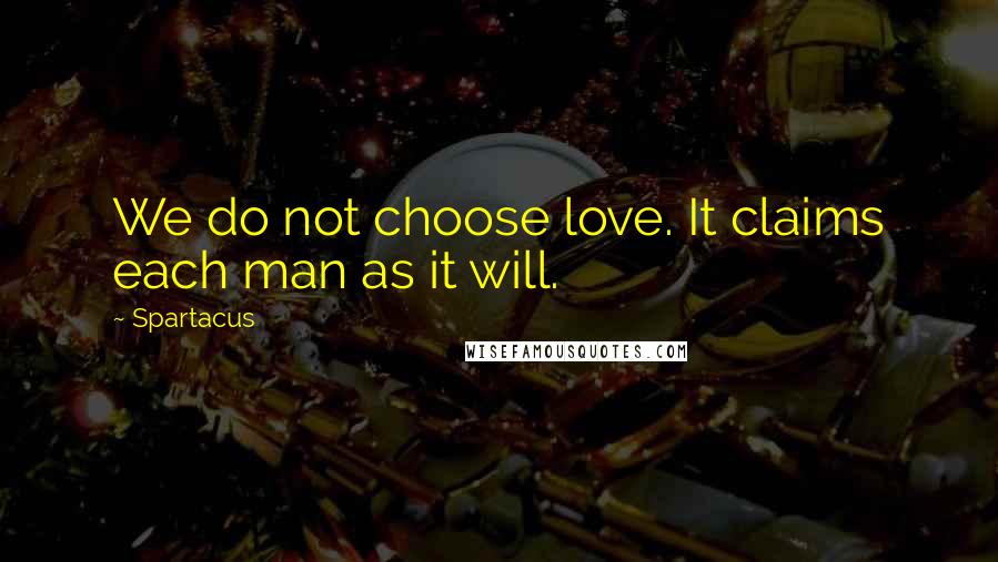 Spartacus Quotes: We do not choose love. It claims each man as it will.