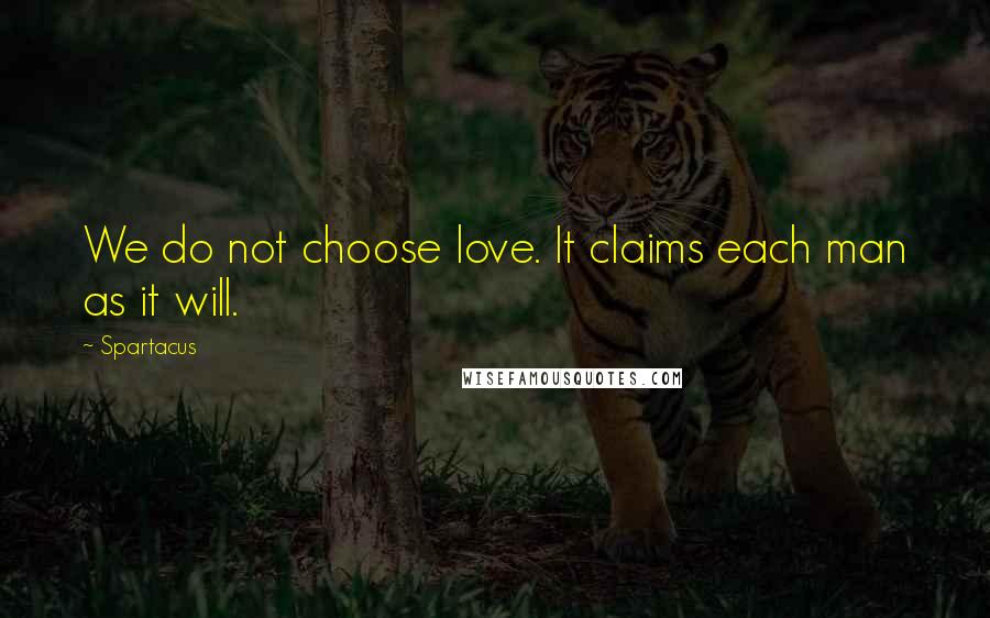 Spartacus Quotes: We do not choose love. It claims each man as it will.