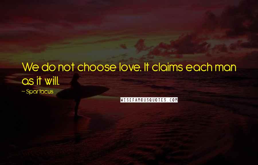 Spartacus Quotes: We do not choose love. It claims each man as it will.