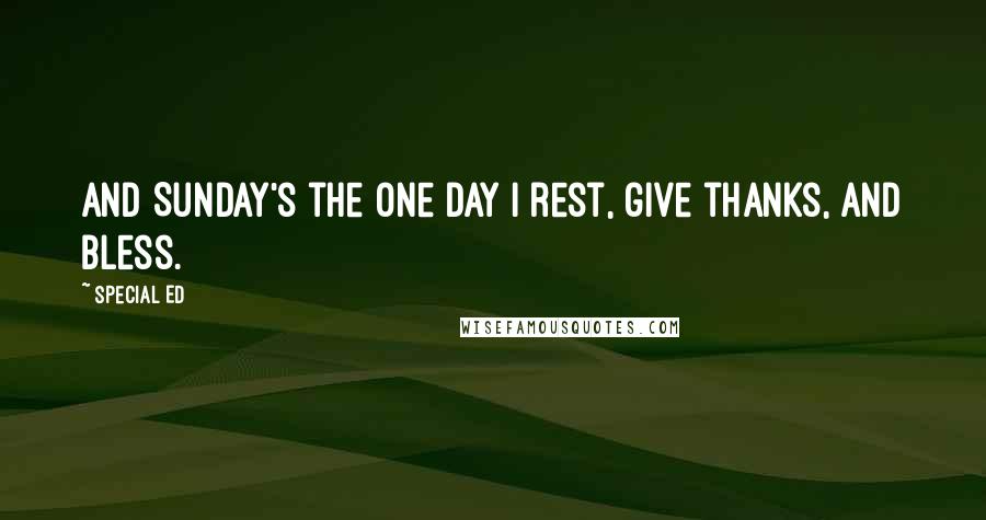 Special Ed Quotes: And Sunday's the one day I rest, give thanks, and bless.