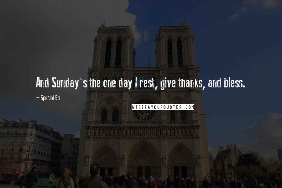 Special Ed Quotes: And Sunday's the one day I rest, give thanks, and bless.