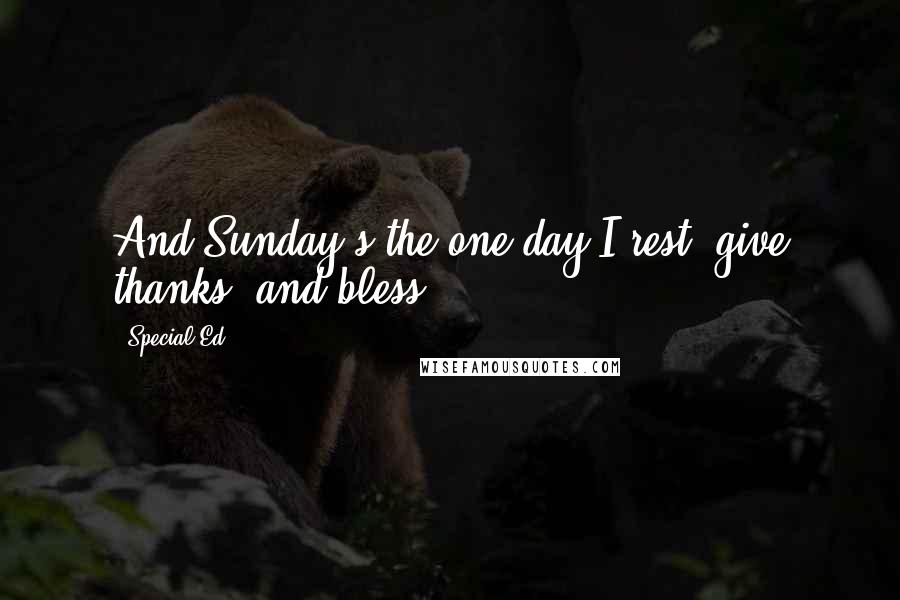Special Ed Quotes: And Sunday's the one day I rest, give thanks, and bless.