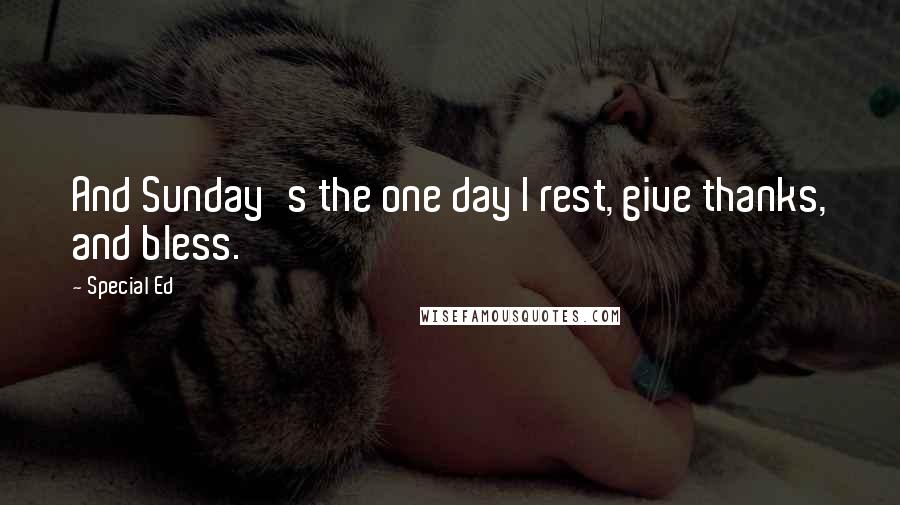 Special Ed Quotes: And Sunday's the one day I rest, give thanks, and bless.