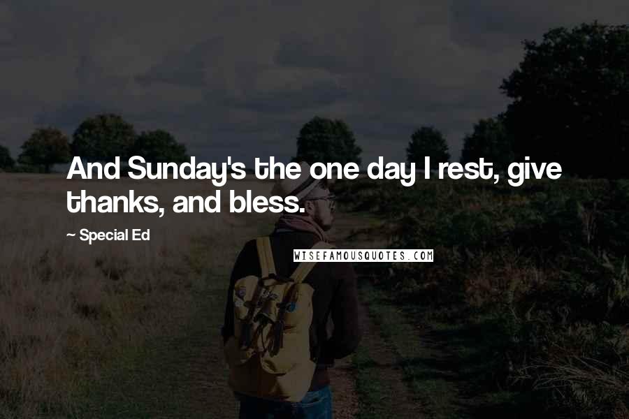 Special Ed Quotes: And Sunday's the one day I rest, give thanks, and bless.